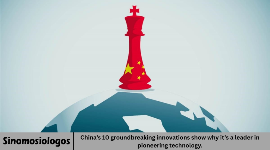 China’s 10 groundbreaking innovations show why it’s a leader in pioneering technology.